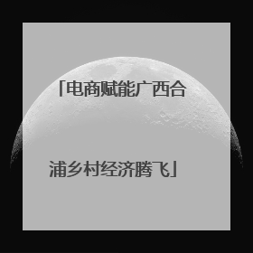 电商赋能广西合浦乡村经济腾飞