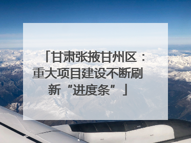 甘肃张掖甘州区：重大项目建设不断刷新“进度条”