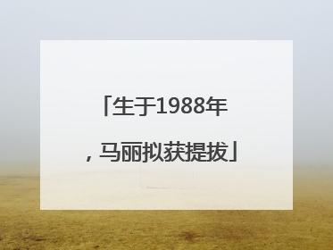 生于1988年，马丽拟获提拔
