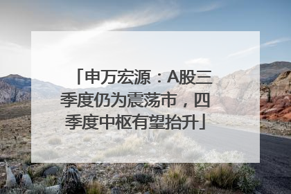 申万宏源：A股三季度仍为震荡市，四季度中枢有望抬升