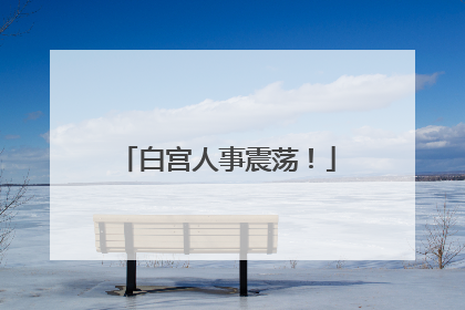 白宫人事震荡！