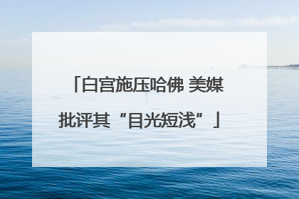白宫施压哈佛 美媒批评其“目光短浅”