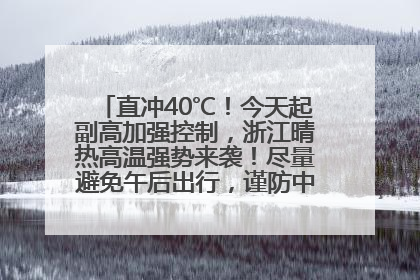 直冲40℃！今天起副高加强控制，浙江晴热高温强势来袭！尽量避免午后出行，谨防中暑、热射病……
