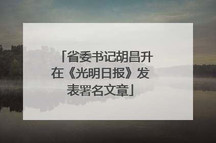 省委书记胡昌升在《光明日报》发表署名文章