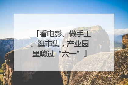 看电影、做手工、逛市集，产业园里嗨过“六一”