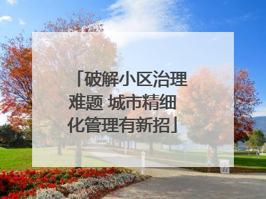 破解小区治理难题 城市精细化管理有新招