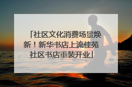 社区文化消费场景焕新！新华书店上流佳苑社区书店重装开业
