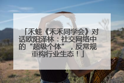 禾蛙《禾禾同学会》对话欧阳泽林：社交网络中的“超级个体”，反常规重构行业生态！
