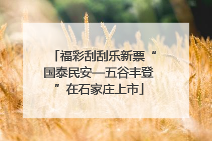 福彩刮刮乐新票“国泰民安—五谷丰登”在石家庄上市