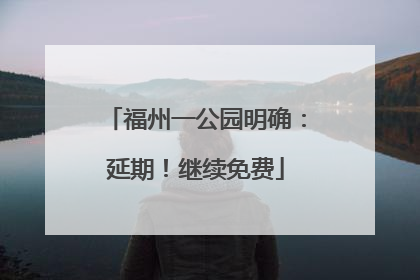 福州一公园明确：延期！继续免费