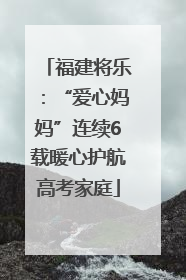 福建将乐：“爱心妈妈”连续6载暖心护航高考家庭