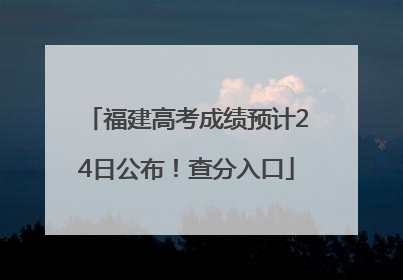 福建高考成绩预计24日公布！查分入口