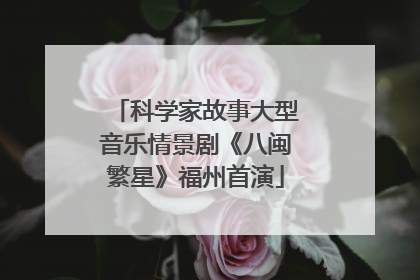 科学家故事大型音乐情景剧《八闽繁星》福州首演