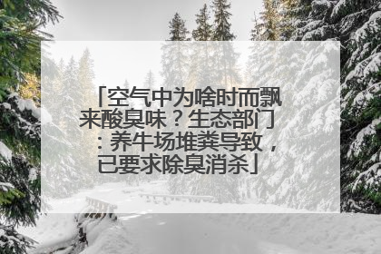 空气中为啥时而飘来酸臭味？生态部门：养牛场堆粪导致，已要求除臭消杀