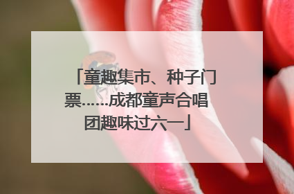 童趣集市、种子门票……成都童声合唱团趣味过六一