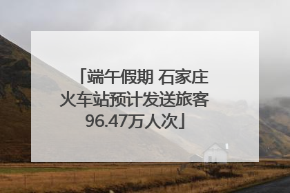 端午假期 石家庄火车站预计发送旅客96.47万人次