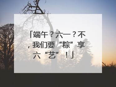端午？六一？不，我们要“粽”享六“艺”！