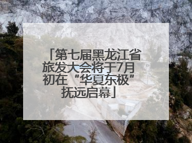 第七届黑龙江省旅发大会将于7月初在“华夏东极”抚远启幕
