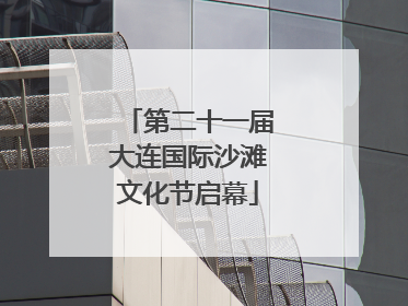 第二十一届大连国际沙滩文化节启幕