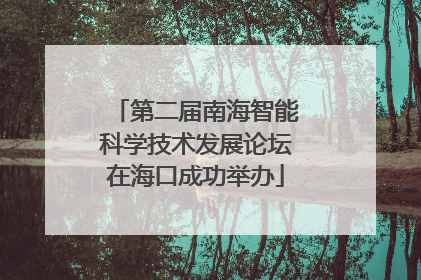 第二届南海智能科学技术发展论坛在海口成功举办