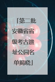 第二批安徽省省级考古遗址公园名单揭晓