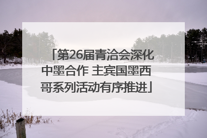 第26届青洽会深化中墨合作 主宾国墨西哥系列活动有序推进