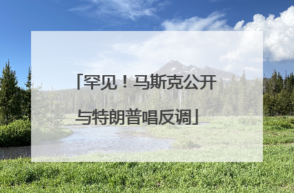罕见！马斯克公开与特朗普唱反调
