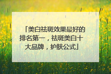 美白祛斑效果最好的排名第一，祛斑美白十大品牌，护肤公式