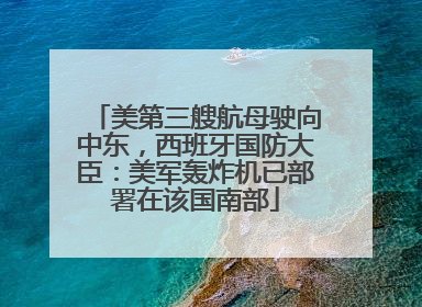 美第三艘航母驶向中东，西班牙国防大臣：美军轰炸机已部署在该国南部