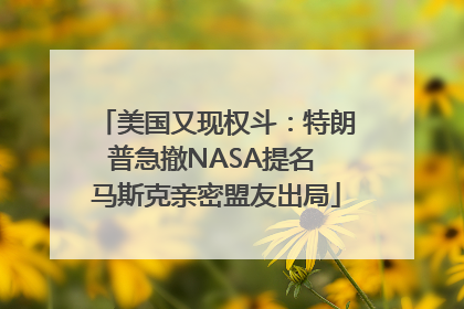 美国又现权斗：特朗普急撤NASA提名 马斯克亲密盟友出局