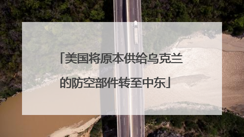 美国将原本供给乌克兰的防空部件转至中东