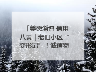 美德淄博 信用八景｜老旧小区“变形记”！诚信物业焐热居民心窝