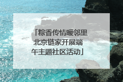 粽香传情暖邻里 北京链家开展端午主题社区活动