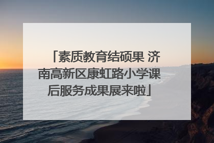 素质教育结硕果 济南高新区康虹路小学课后服务成果展来啦