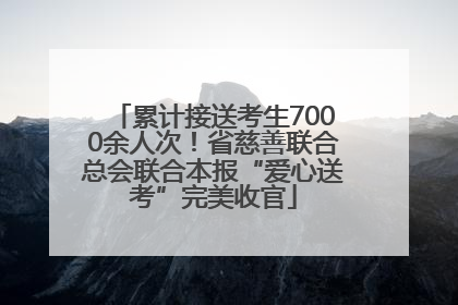 累计接送考生7000余人次！省慈善联合总会联合本报“爱心送考”完美收官