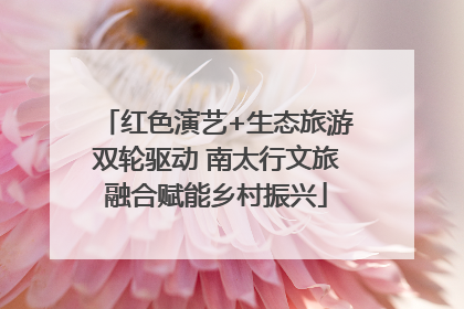 红色演艺+生态旅游双轮驱动 南太行文旅融合赋能乡村振兴