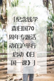 纪念钱学森归国70周年专题活动在沪举行 启动《归国一课》