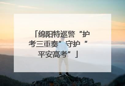 绵阳特巡警“护考三重奏”守护“平安高考”