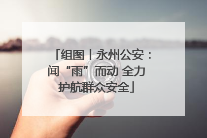 组图丨永州公安：闻“雨”而动 全力护航群众安全