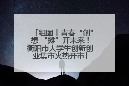 组图丨青春“创”想 “摊”开未来！衡阳市大学生创新创业集市火热开市