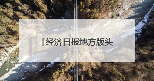 经济日报地方版头题：长春从“光学摇篮”迈向光电城