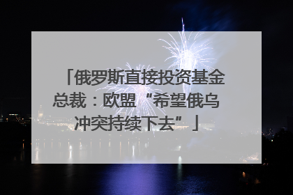 俄罗斯直接投资基金总裁：欧盟“希望俄乌冲突持续下去”