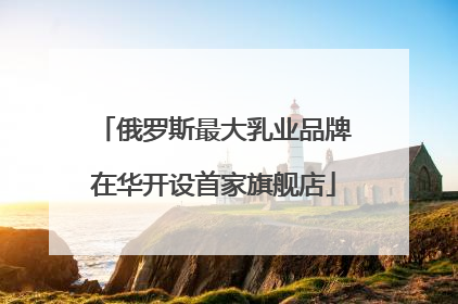 俄罗斯最大乳业品牌在华开设首家旗舰店