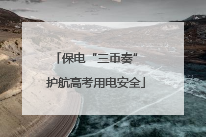 保电“三重奏” 护航高考用电安全