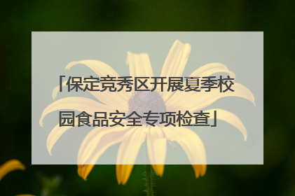 保定竞秀区开展夏季校园食品安全专项检查