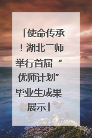 使命传承！湖北二师举行首届“优师计划”毕业生成果展示