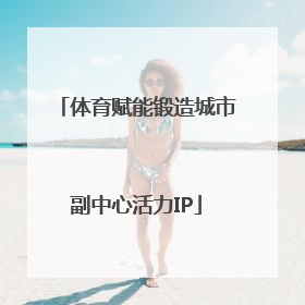 体育赋能锻造城市副中心活力IP