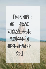 何小鹏：新一代AI可能在未来3到4年间催生超级业务