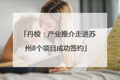 丹棱：产业推介走进苏州8个项目成功签约