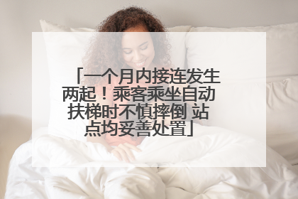 一个月内接连发生两起！乘客乘坐自动扶梯时不慎摔倒 站点均妥善处置